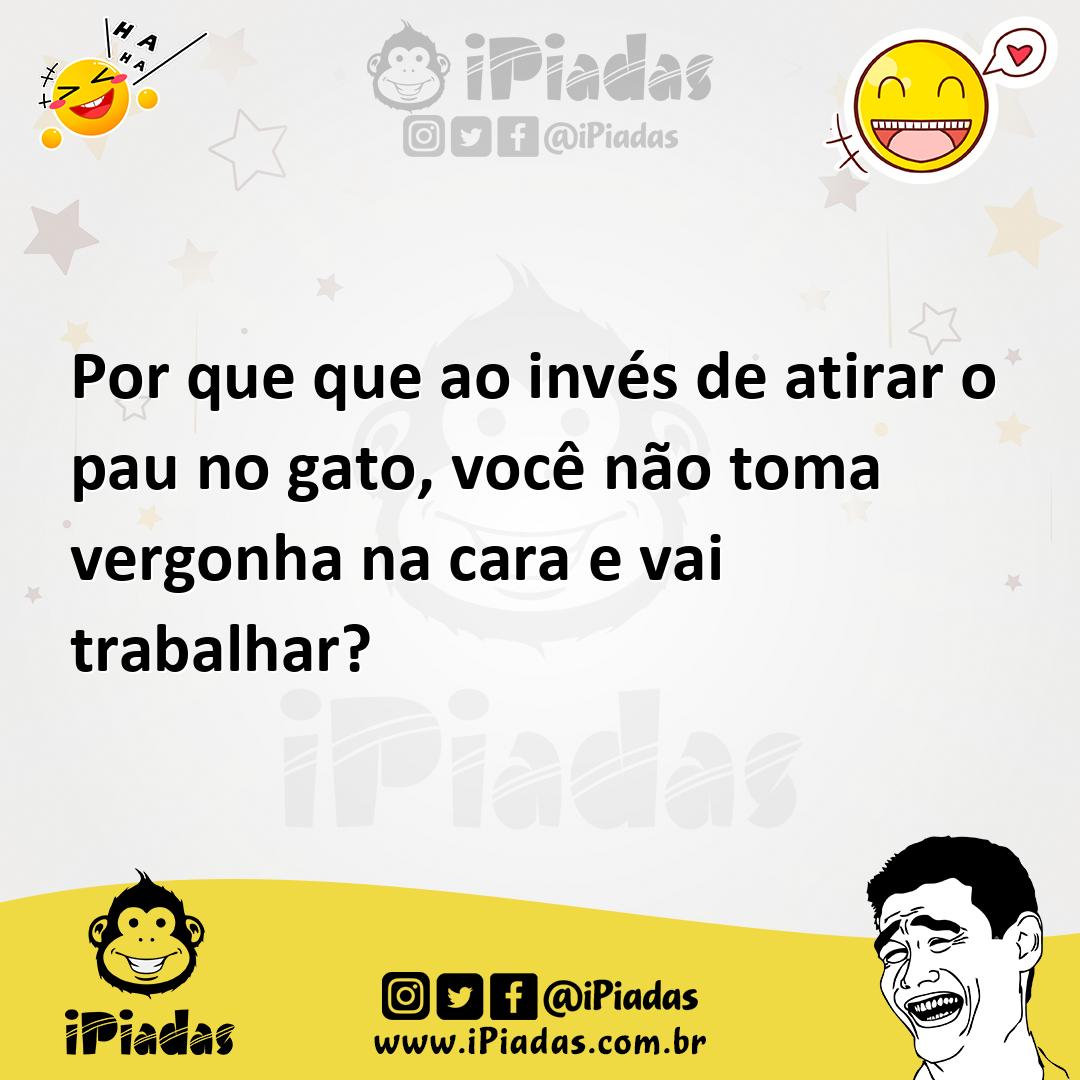Ilustração de Por que que ao invés de atirar o pau no gato, você não toma vergonha n... no iPiadas