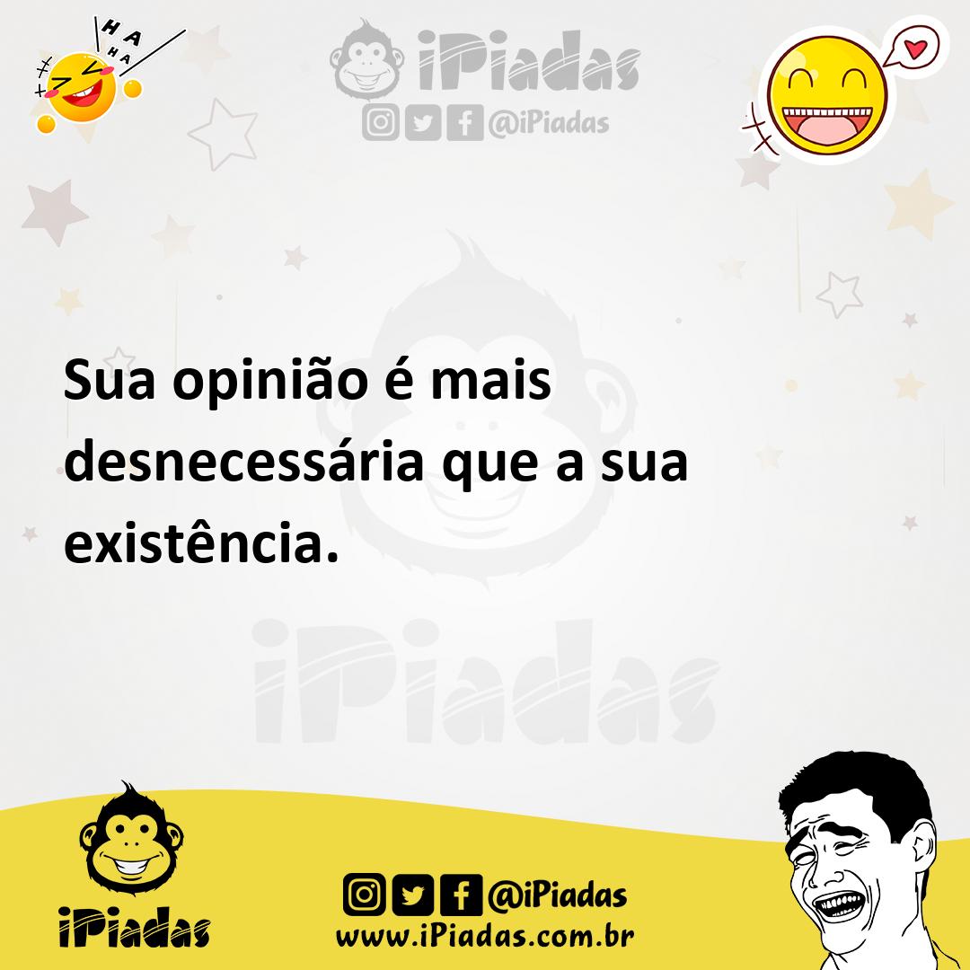 Ilustração de Sua opinião é mais desnecessária que a sua existência. no iPiadas