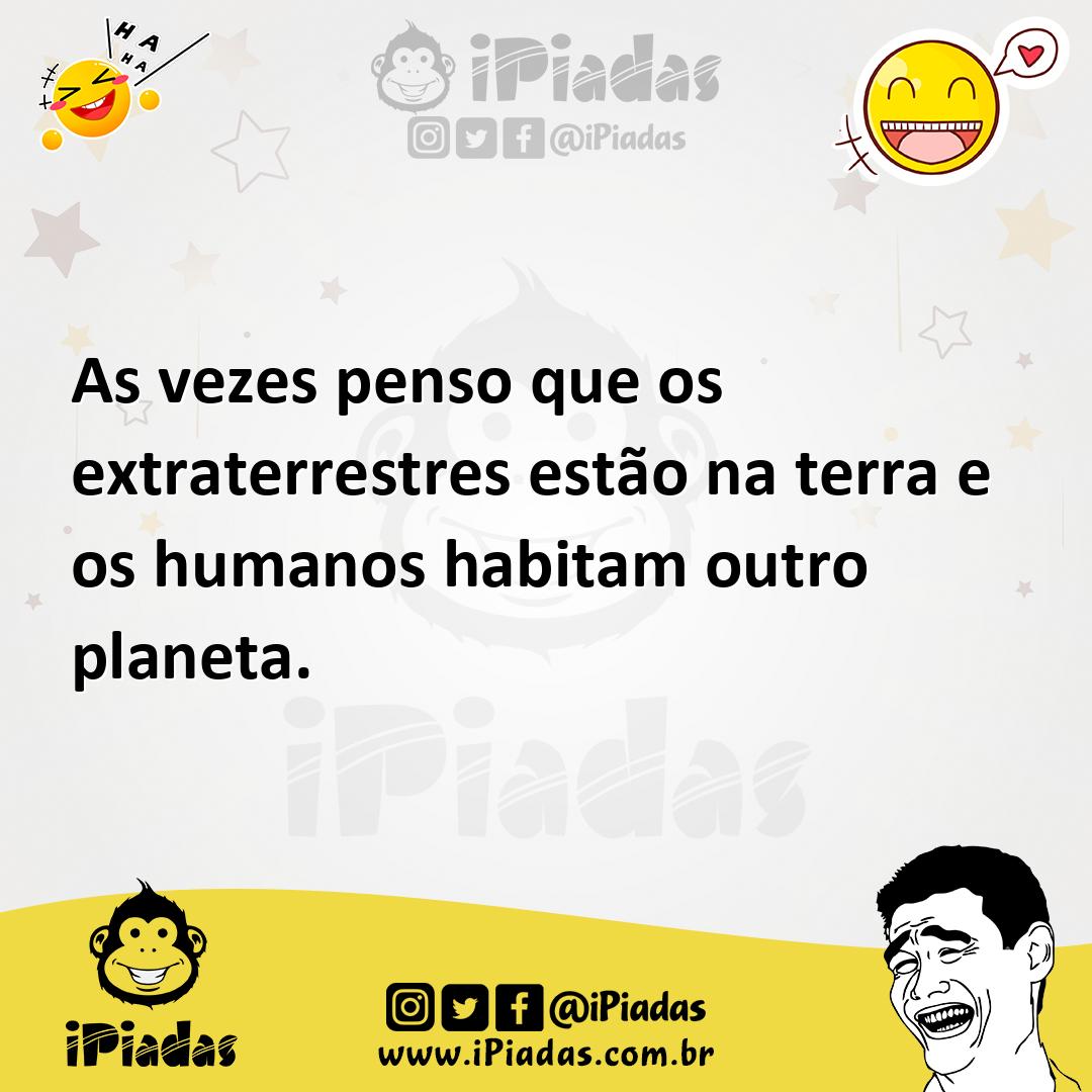Ilustração de As vezes penso que os extraterrestres estão na terra e os humanos habi... no iPiadas