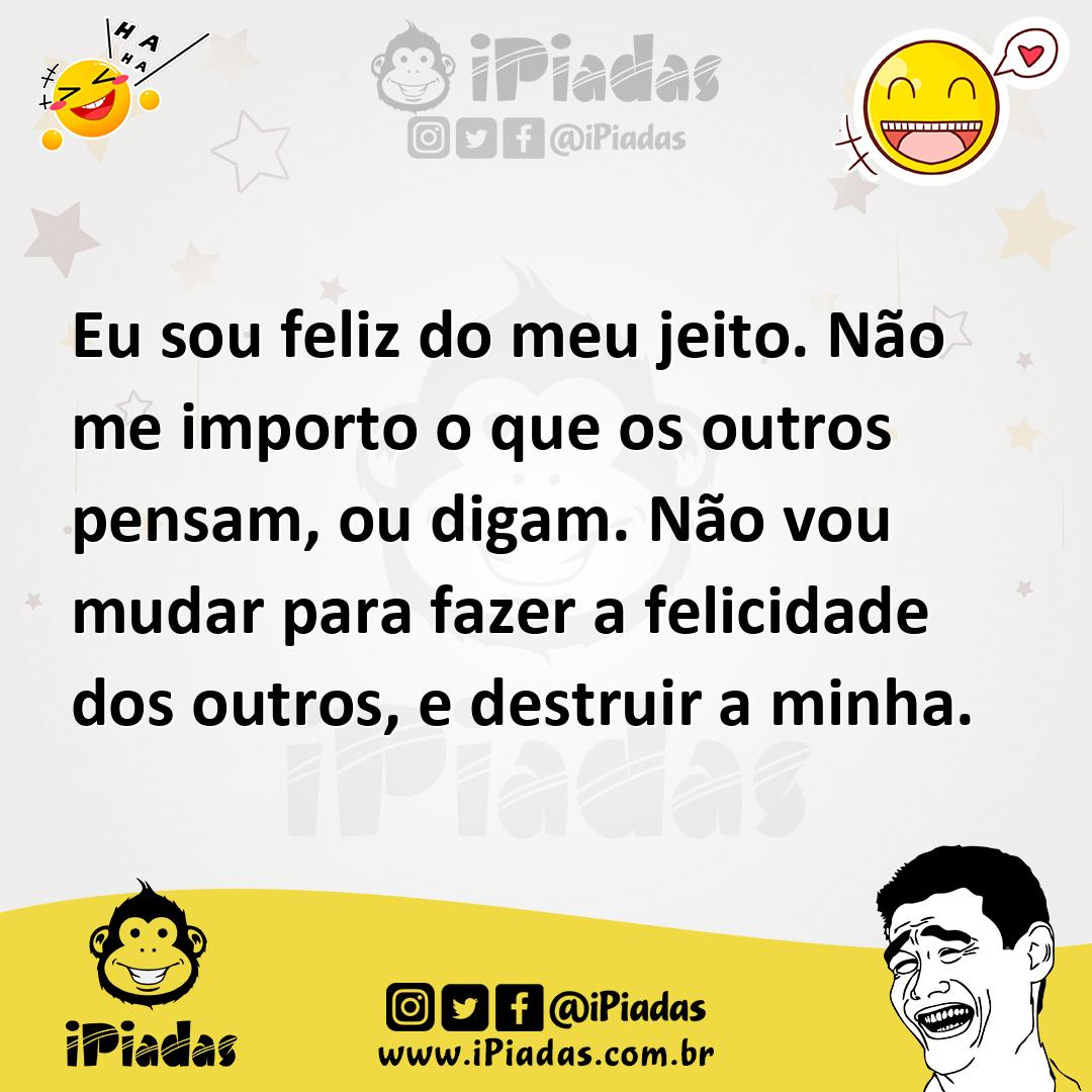 Ilustração de Eu sou feliz do meu jeito. Não me importo o que os outros pensam, ou d... no iPiadas