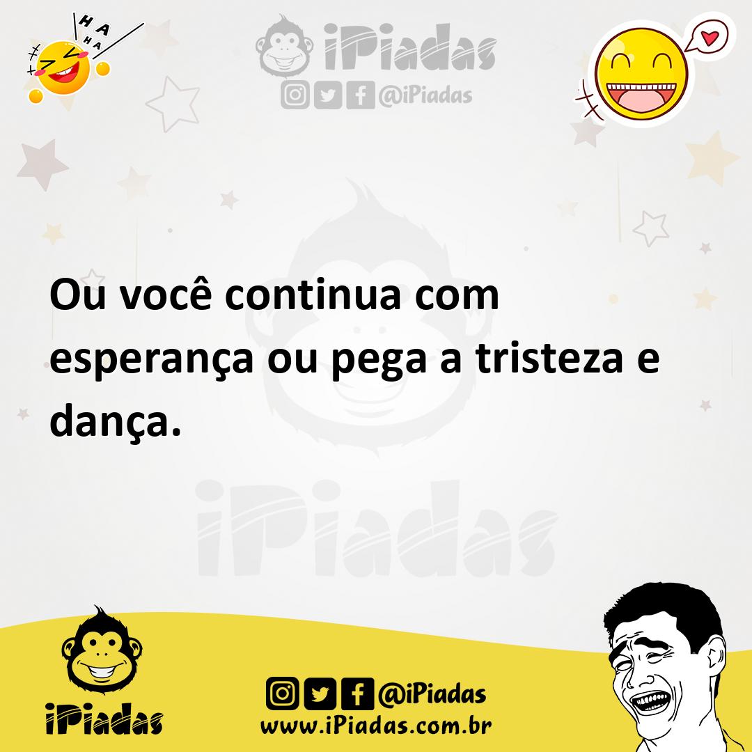 Ilustração de Ou você continua com esperança ou pega a tristeza e dança. no iPiadas