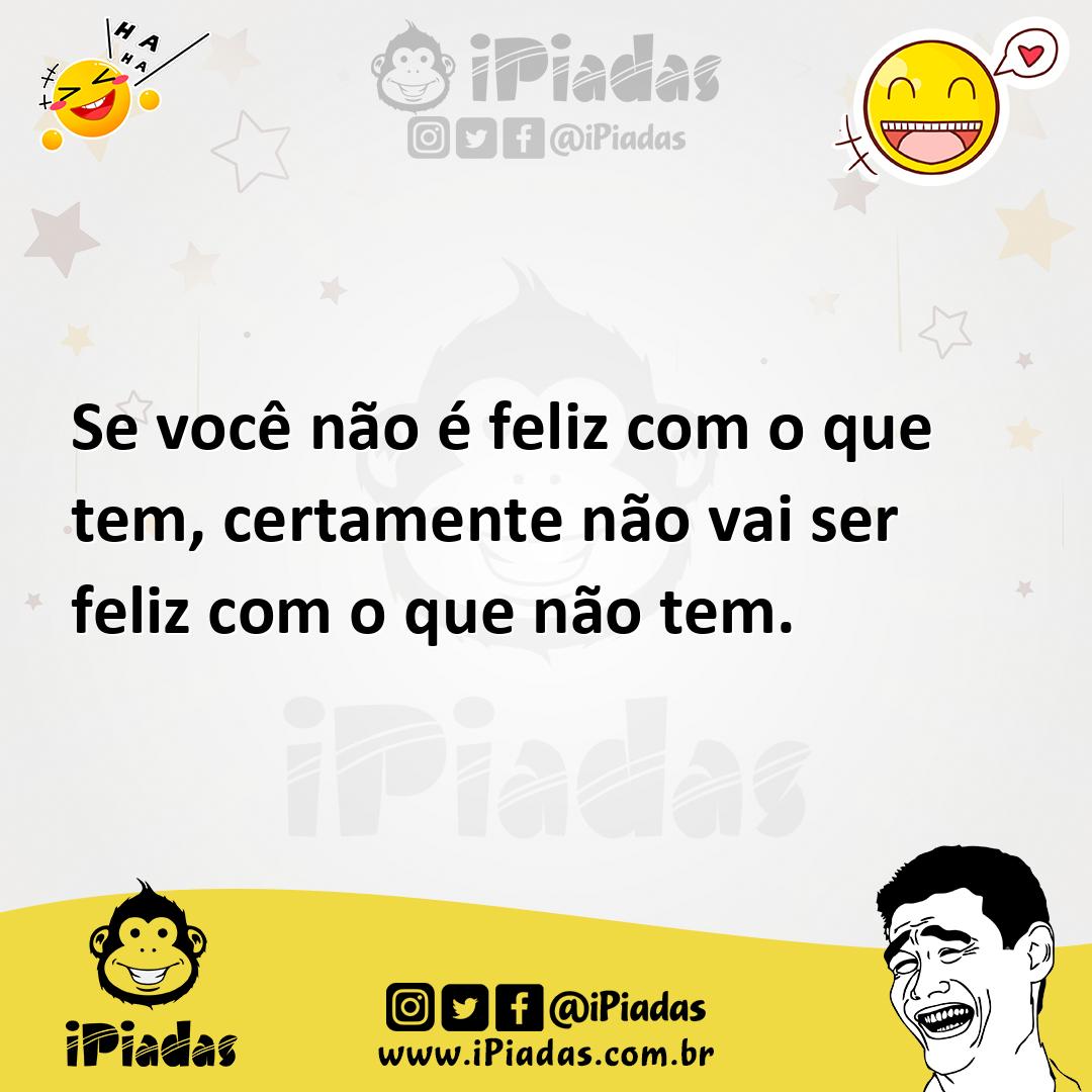 Ilustração de Se você não é feliz com o que tem, certamente não vai ser feliz com o... no iPiadas