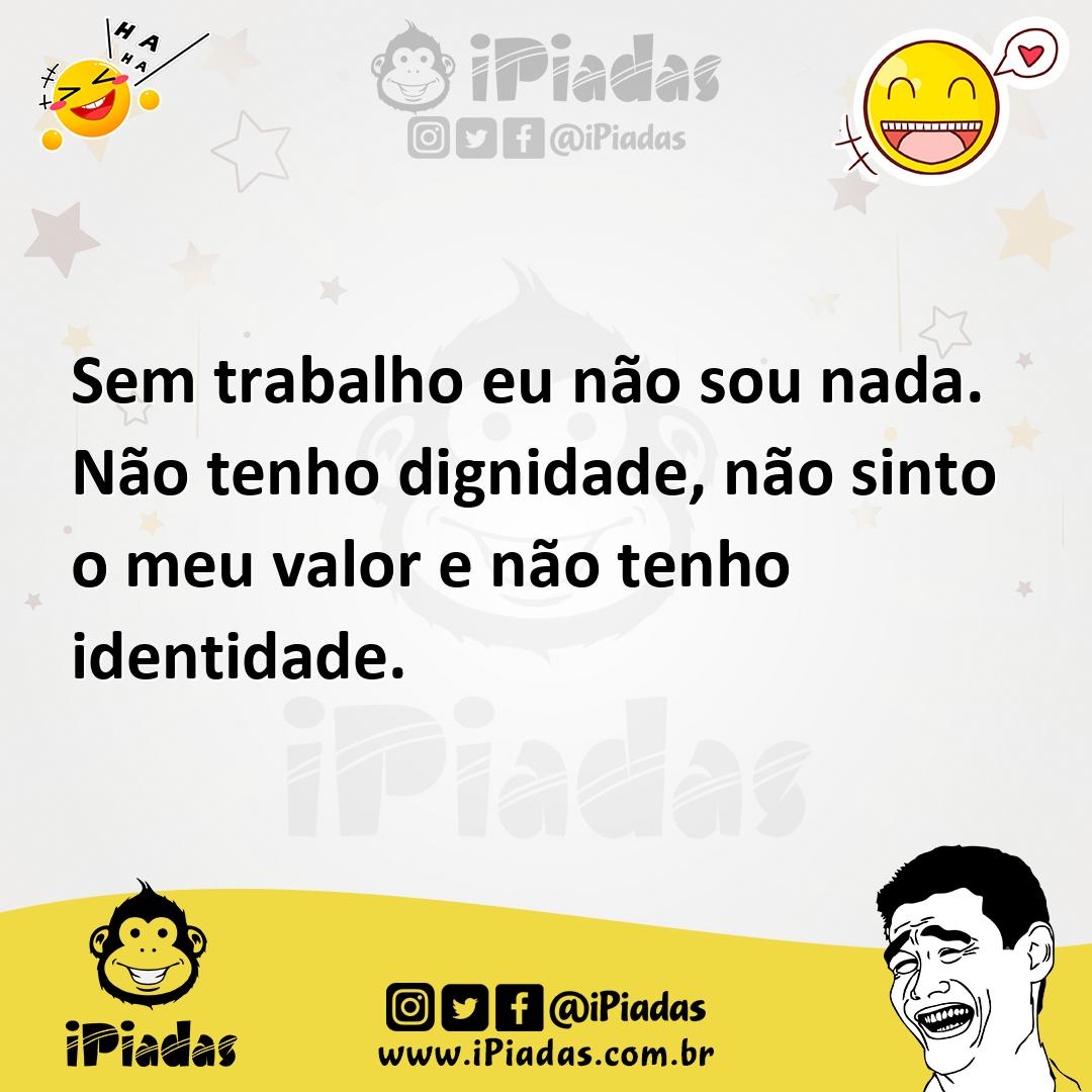 Ilustração de Sem trabalho eu não sou nada. Não tenho dignidade, não sinto o meu val... no iPiadas