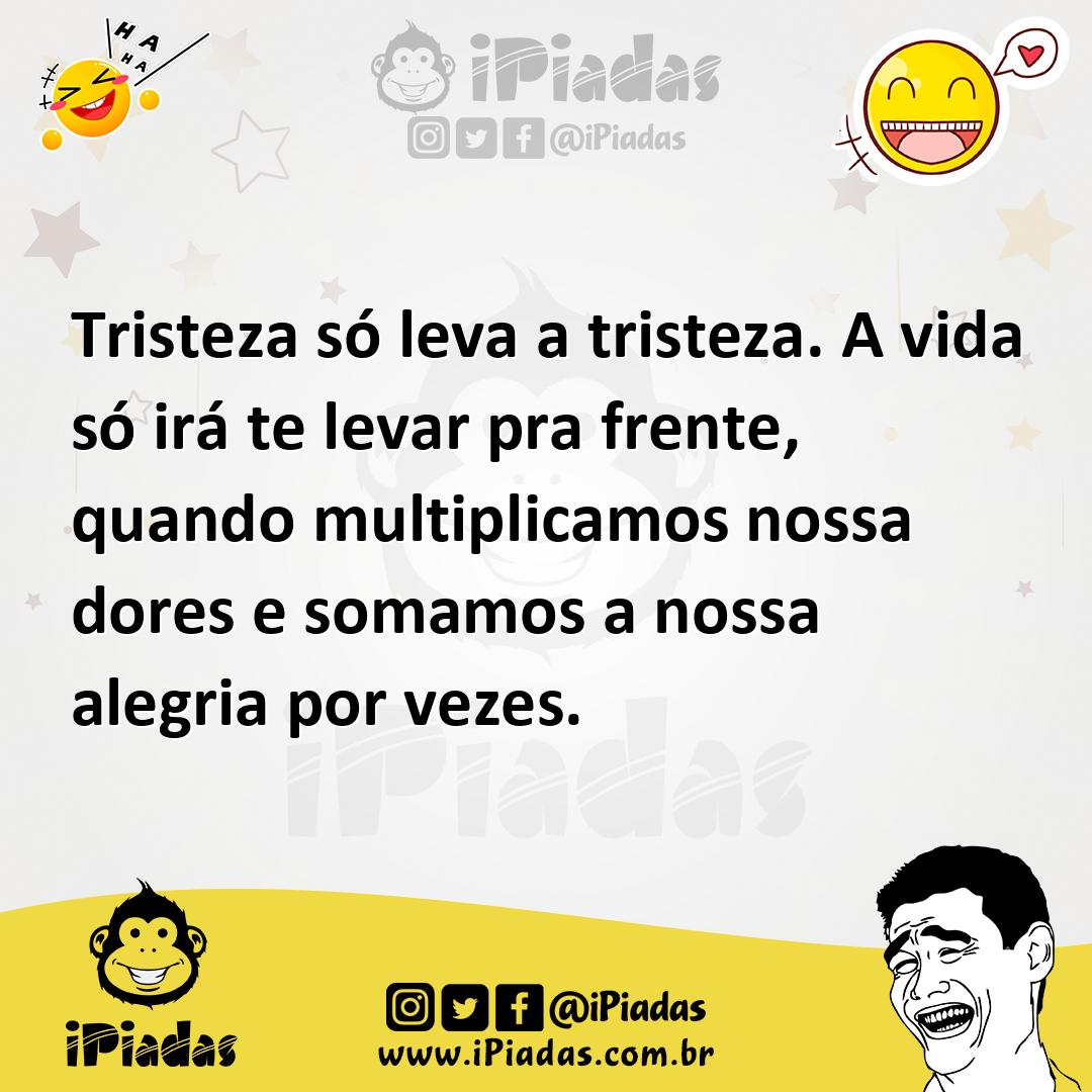 Ilustração de Tristeza só leva a tristeza. A vida só irá te levar pra frente, quando... no iPiadas