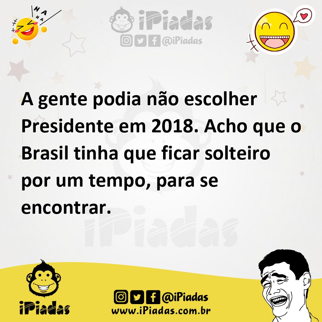 Ilustração de A gente podia não escolher Presidente em 2018. Acho que o Brasil tinha... no iPiadas