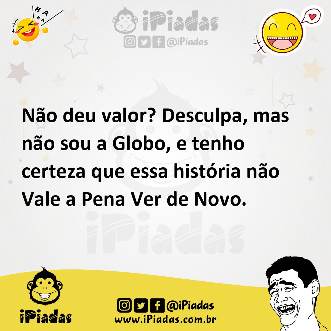 Ilustração de Não deu valor? Desculpa, mas não sou a Globo, e tenho certeza que essa... no iPiadas
