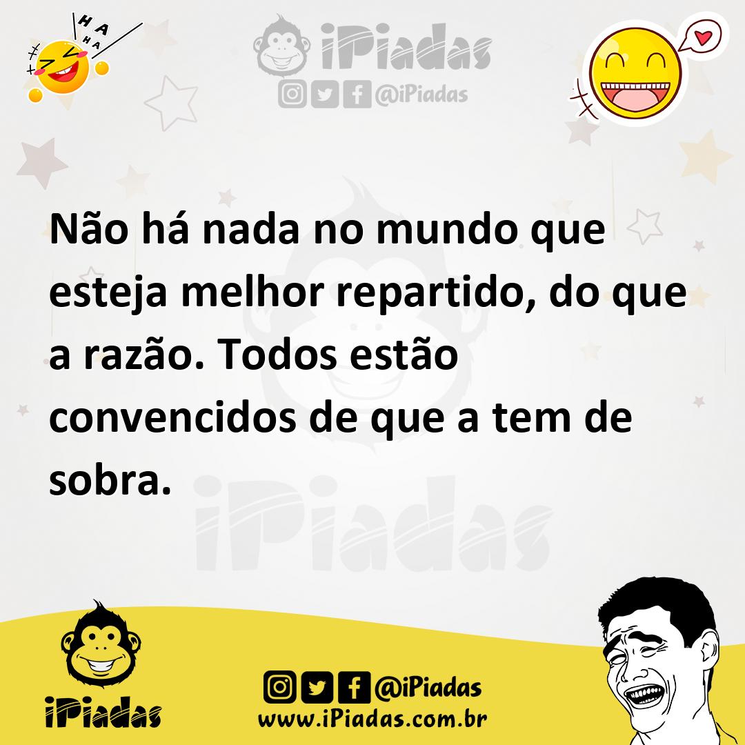 Ilustração de Não há nada no mundo que esteja melhor repartido, do que a razão. Todo... no iPiadas
