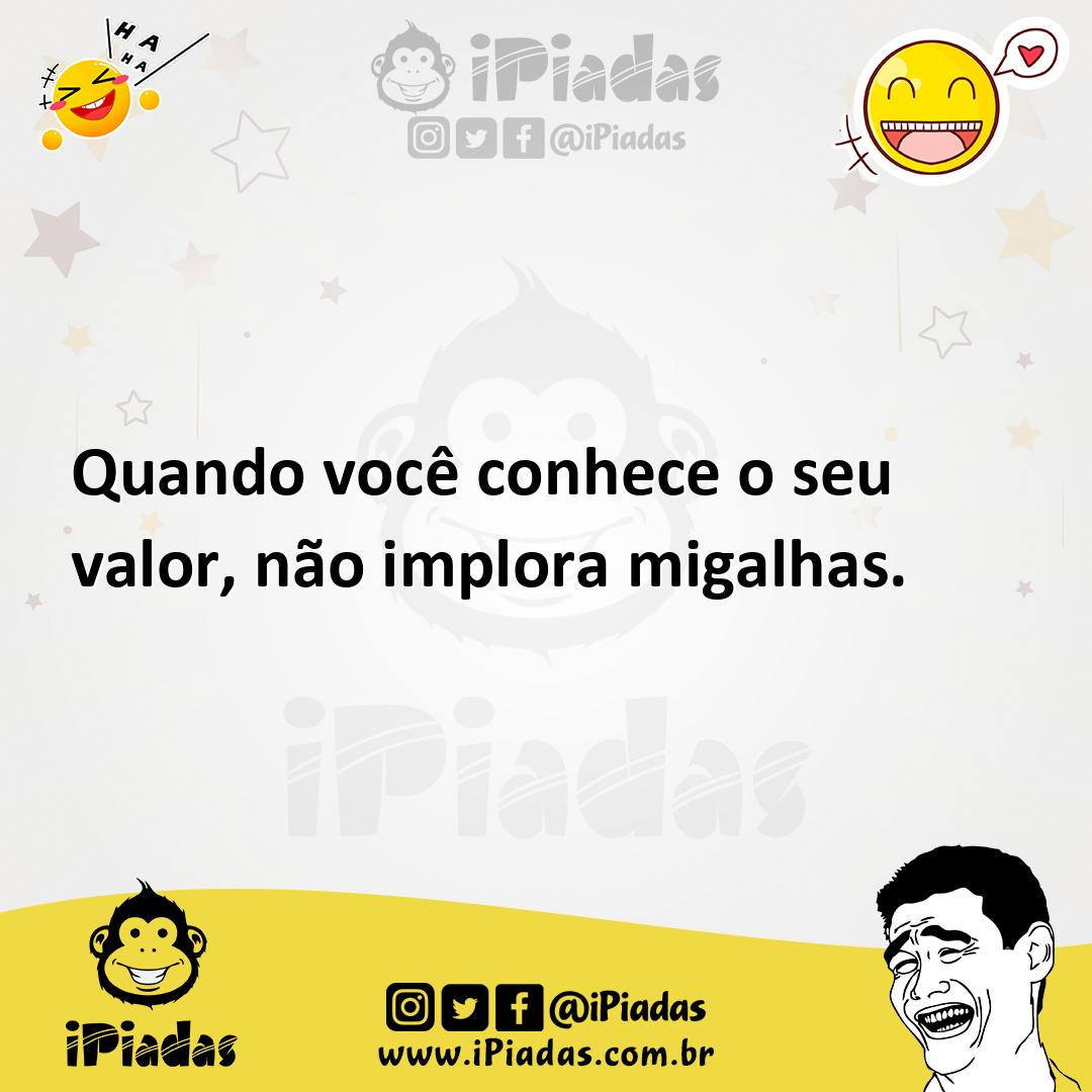 Ilustração de Quando você conhece o seu valor, não implora migalhas. no iPiadas