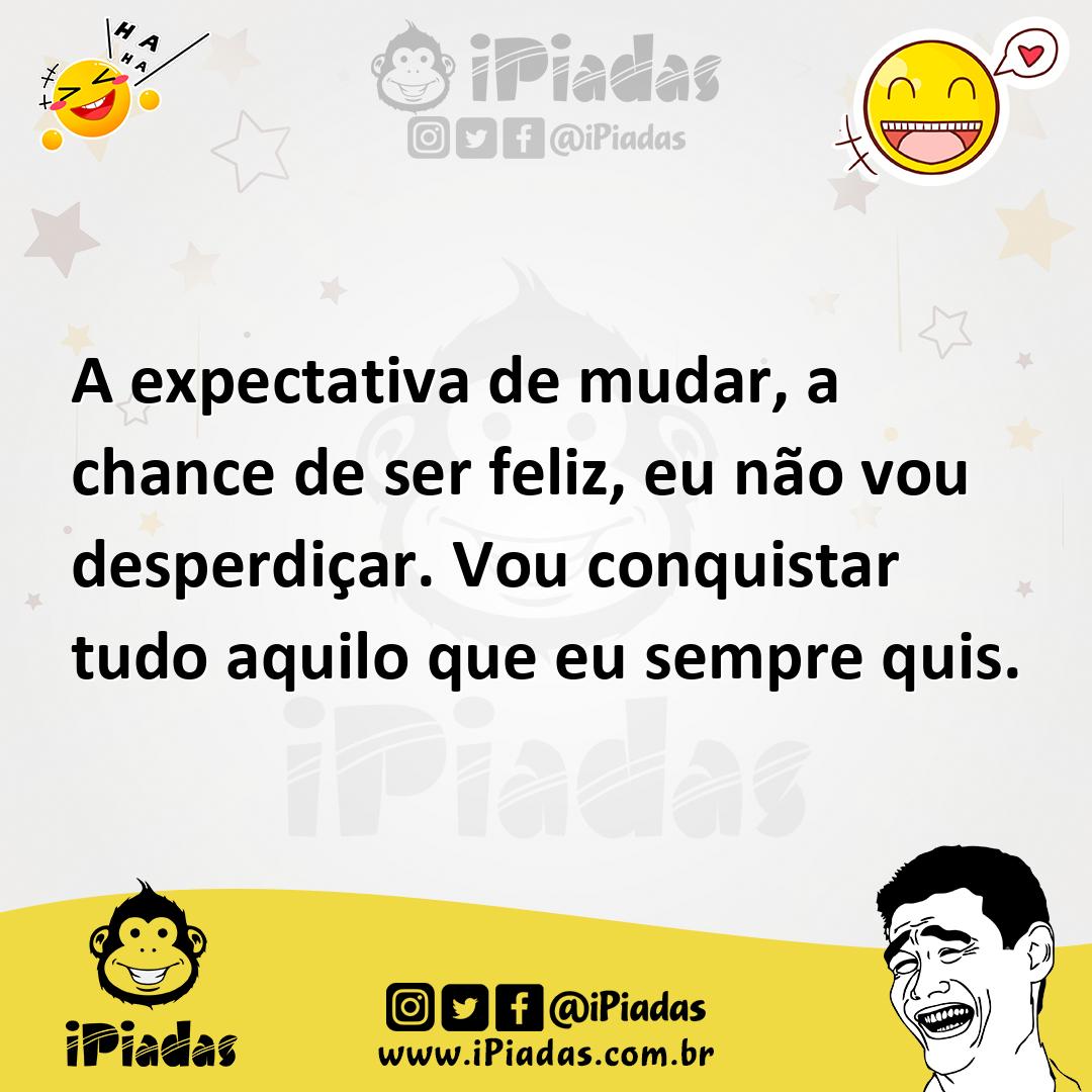 Ilustração de A expectativa de mudar, a chance de ser feliz, eu não vou desperdiçar.... no iPiadas