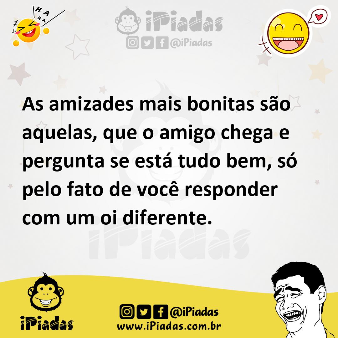 Ilustração de As amizades mais bonitas são aquelas, que o amigo chega e pergunta se... no iPiadas
