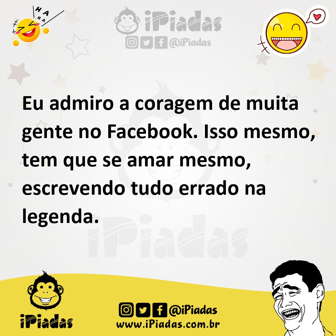 Ilustração de Eu admiro a coragem de muita gente no Facebook. Isso mesmo, tem que se... no iPiadas