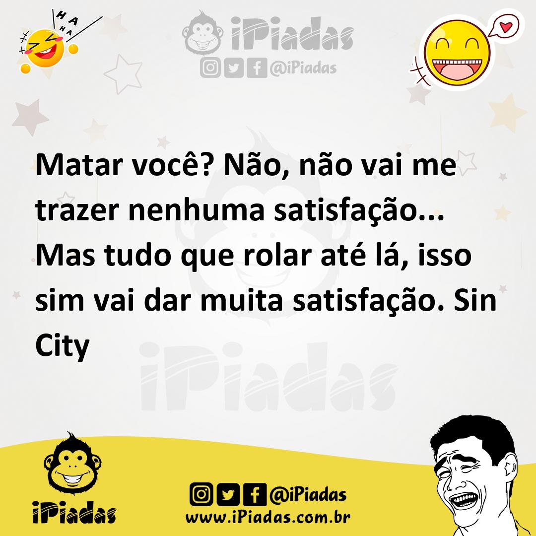 Ilustração de Matar você? Não, não vai me trazer nenhuma satisfação... Mas tudo que... no iPiadas