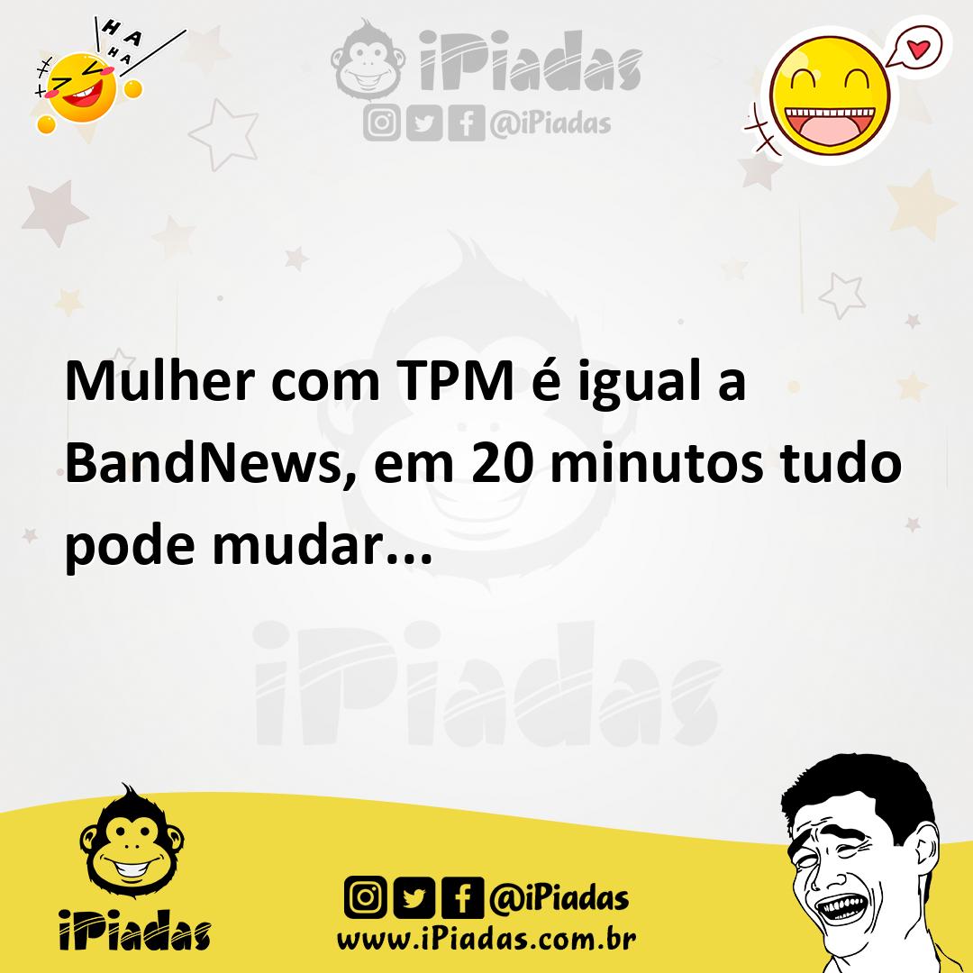 Mulher com TPM é igual a BandNews, em 20 minutos tudo pode mudar...