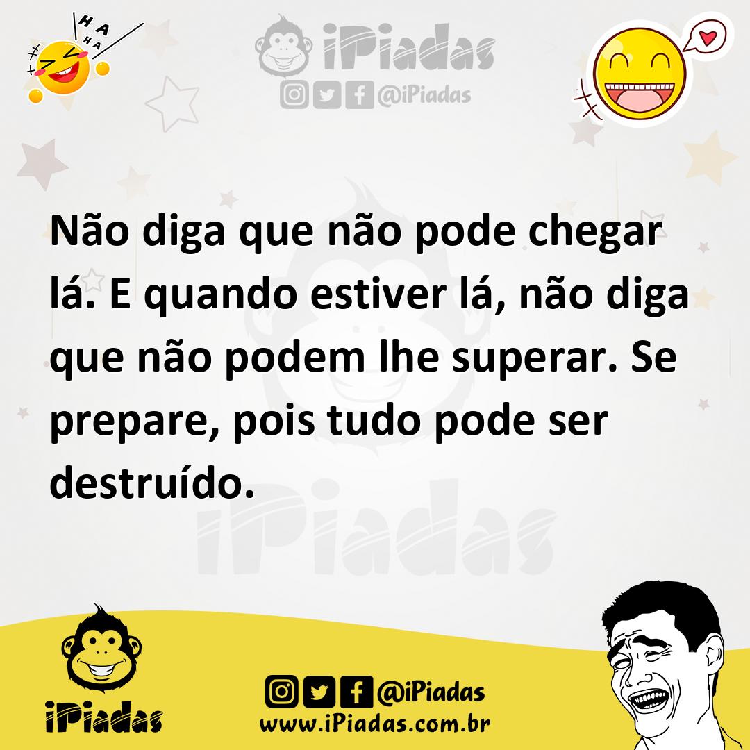 Ilustração de Não diga que não pode chegar lá. E quando estiver lá, não diga que não... no iPiadas
