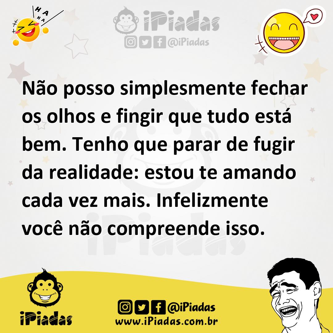 Não posso simplesmente fechar os olhos e fingir que tudo está bem. Ten...