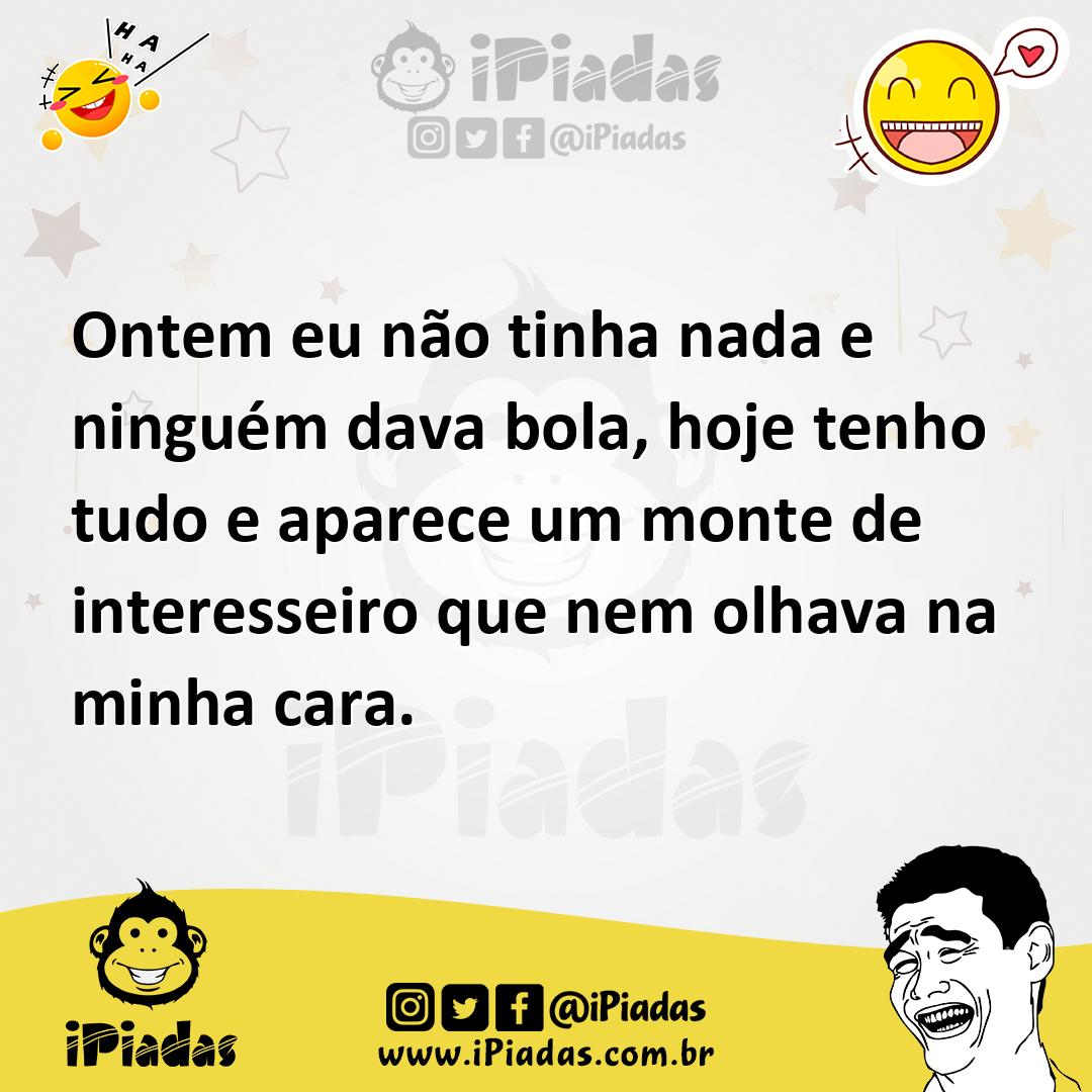 Ilustração de Ontem eu não tinha nada e ninguém dava bola, hoje tenho tudo e aparece... no iPiadas