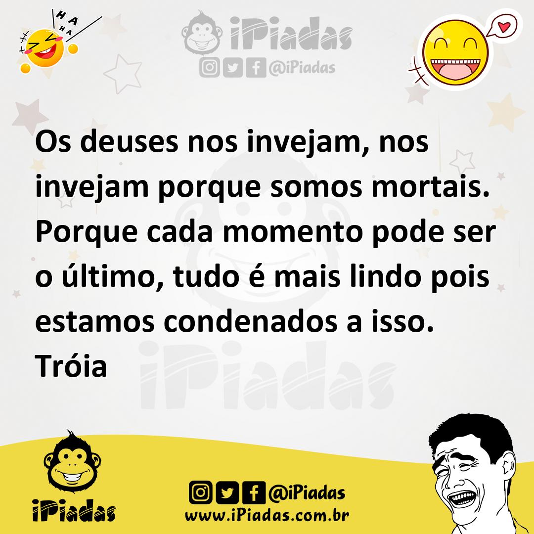 Ilustração de Os deuses nos invejam, nos invejam porque somos mortais. Porque cada m... no iPiadas