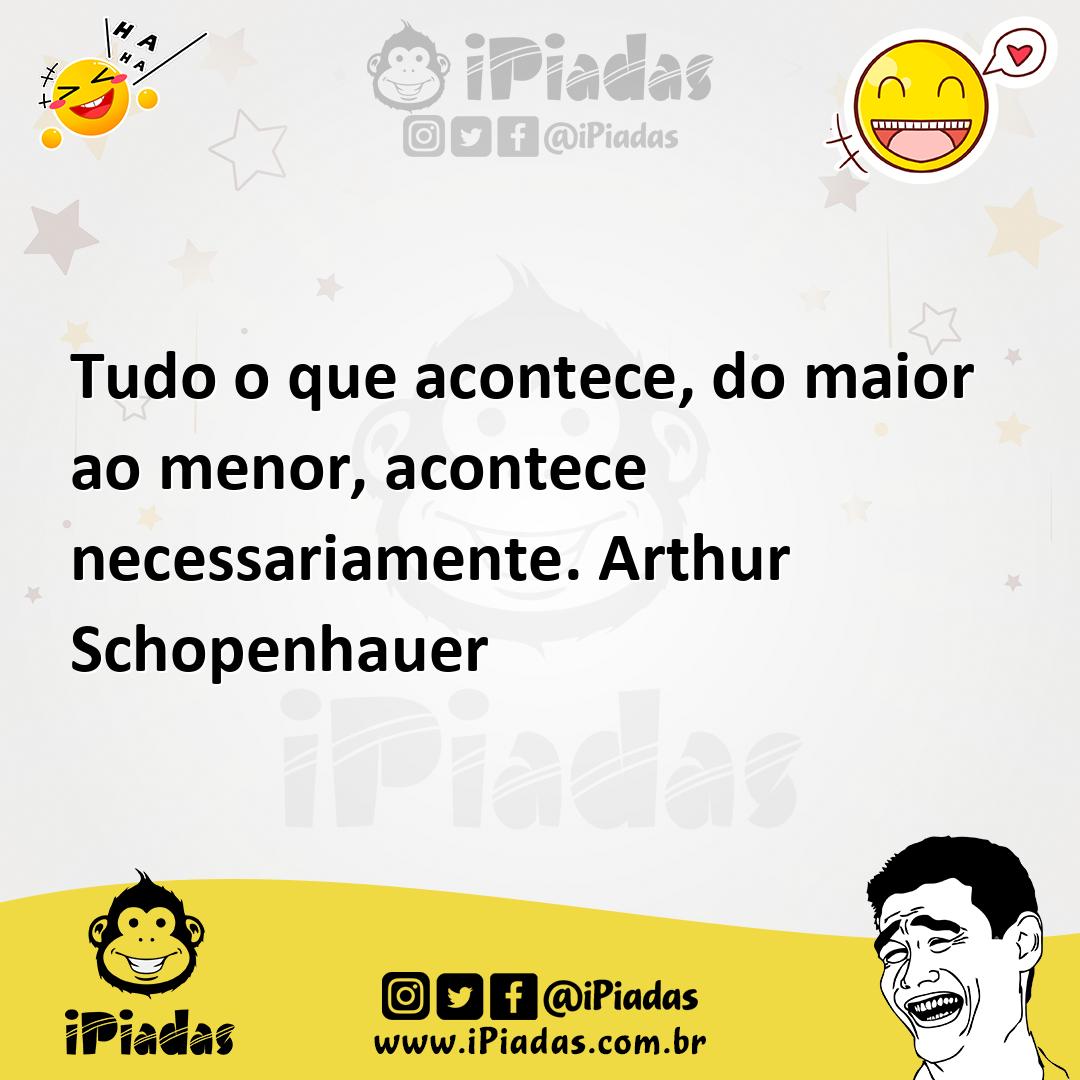 Tudo o que acontece, do maior ao menor, acontece necessariamente. Arth...