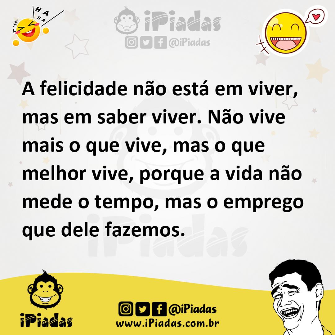Ilustração de A felicidade não está em viver, mas em saber viver. Não vive mais o qu... no iPiadas