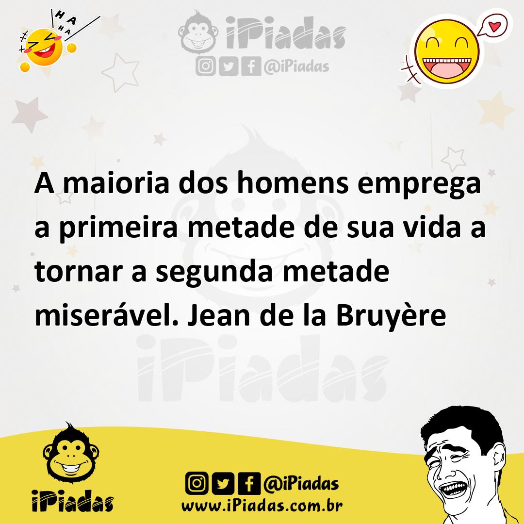 Ilustração de A maioria dos homens emprega a primeira metade de sua vida a tornar a... no iPiadas