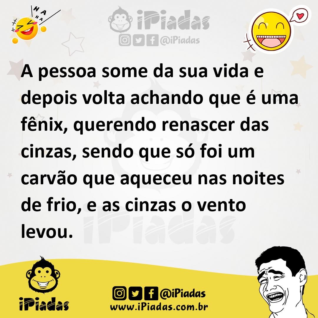 Ilustração de A pessoa some da sua vida e depois volta achando que é uma fênix, quer... no iPiadas