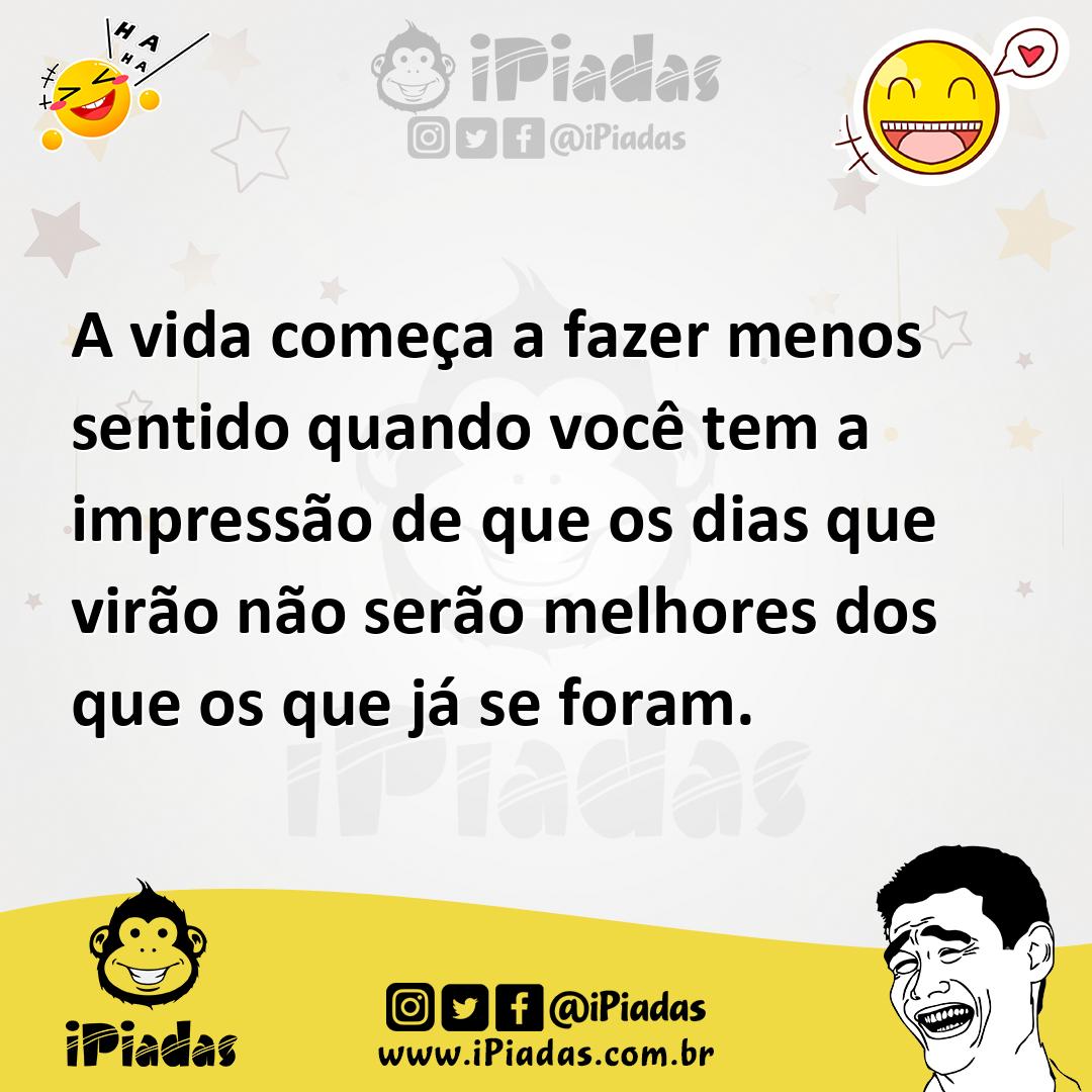 Ilustração de A vida começa a fazer menos sentido quando você tem a impressão de que... no iPiadas