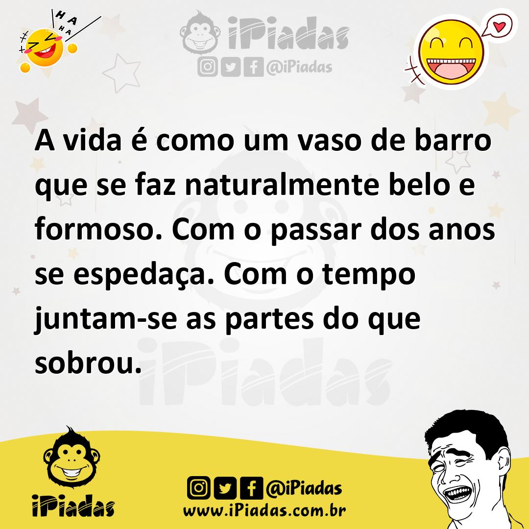 A vida é como um vaso de barro que se faz naturalmente belo e formoso....