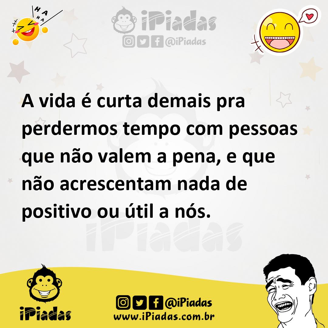 Ilustração de A vida é curta demais pra perdermos tempo com pessoas que não valem a... no iPiadas