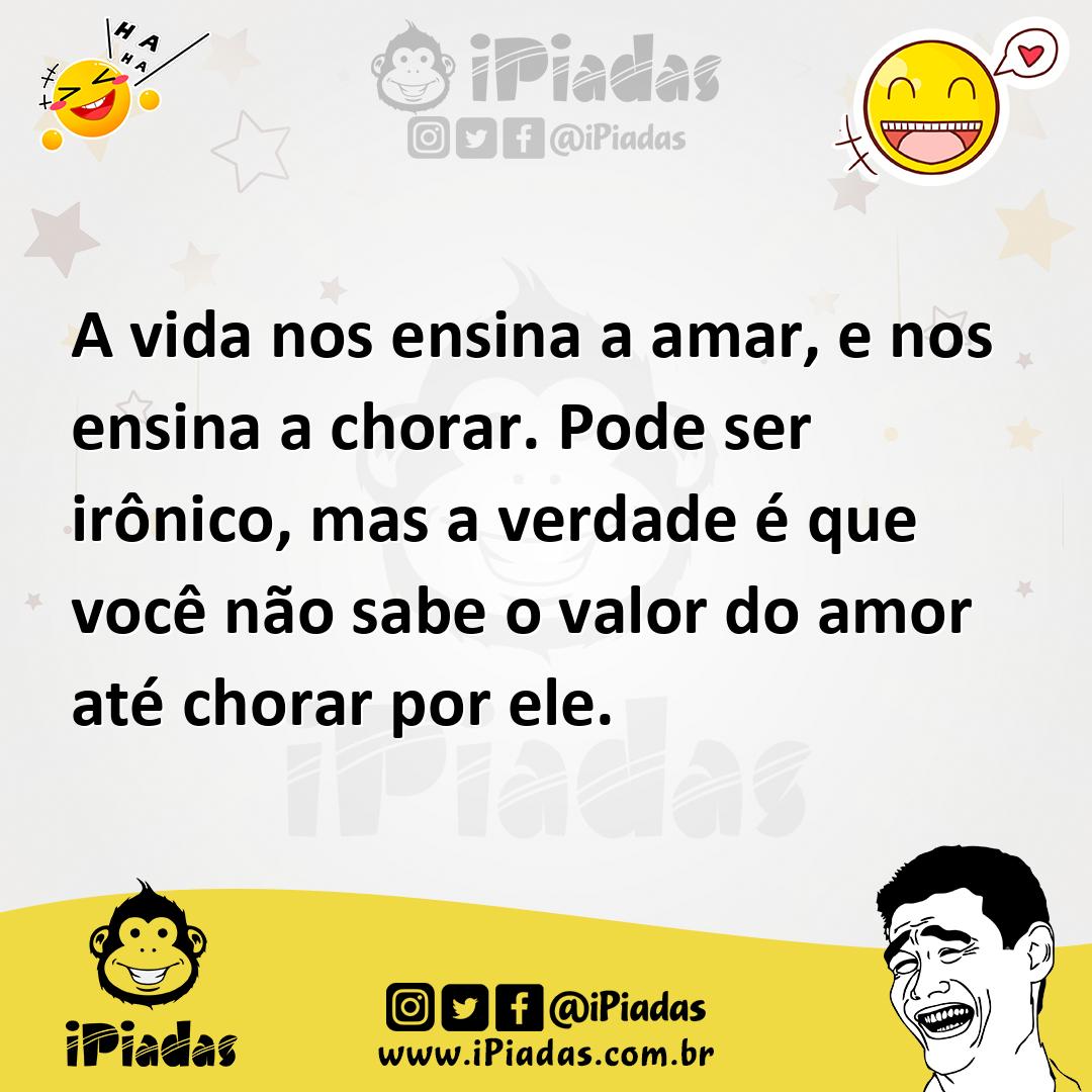 Ilustração de A vida nos ensina a amar, e nos ensina a chorar. Pode ser irônico, mas... no iPiadas