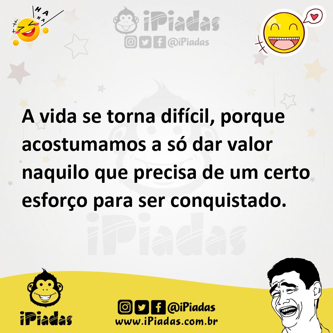 Ilustração de A vida se torna difícil, porque acostumamos a só dar valor naquilo que... no iPiadas