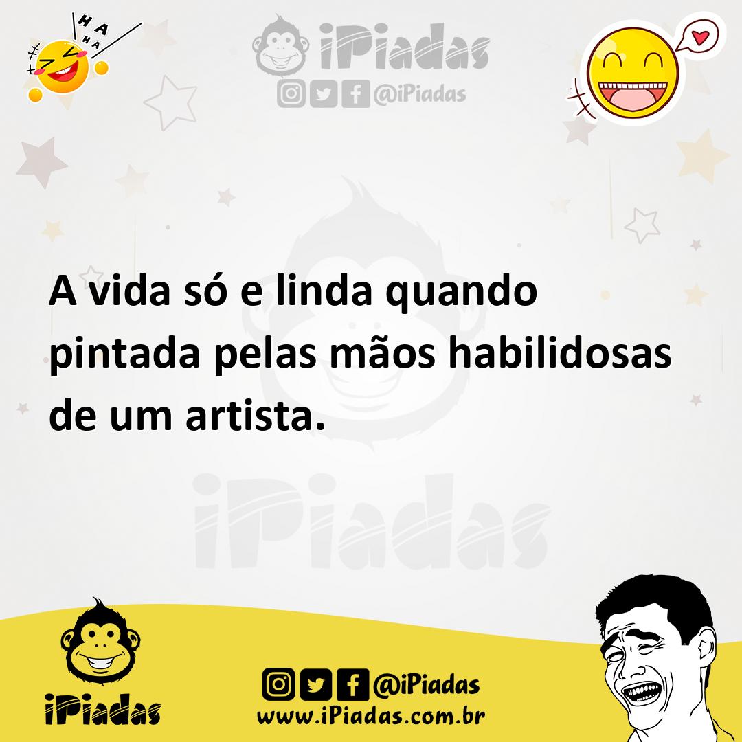 Ilustração de A vida só e linda quando pintada pelas mãos habilidosas de um artista. no iPiadas