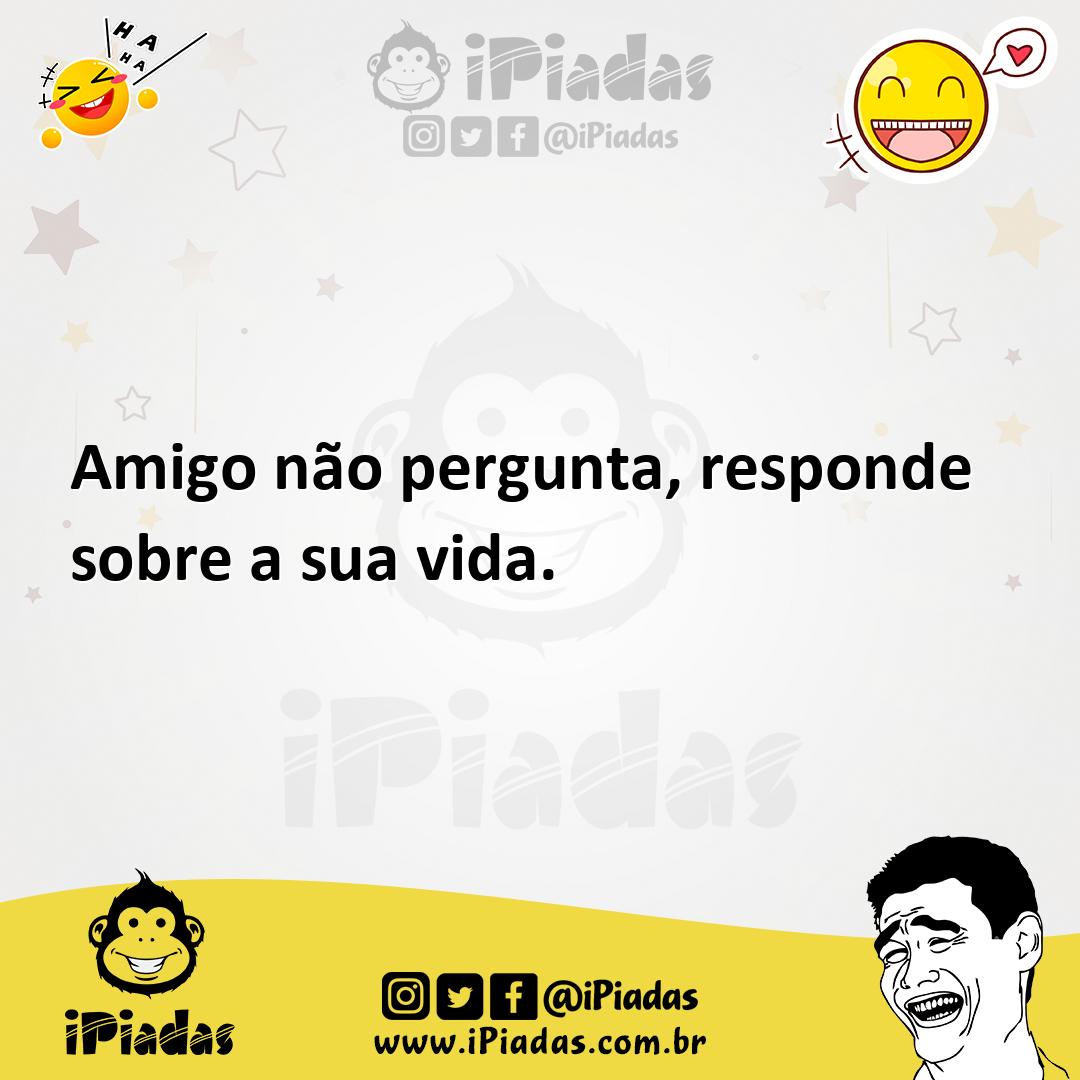 Ilustração de Amigo não pergunta, responde sobre a sua vida. no iPiadas