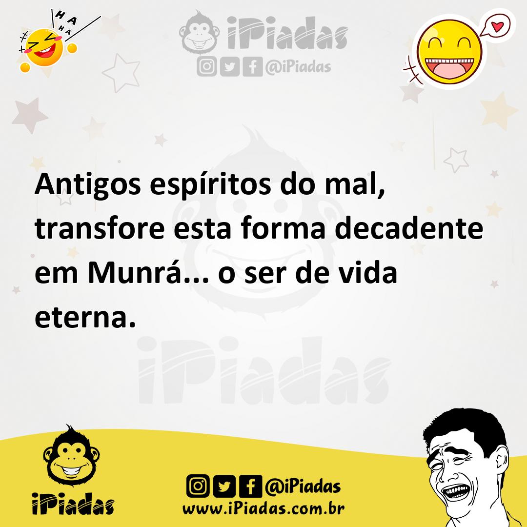 Antigos espíritos do mal, transfore esta forma decadente em Munrá... o...