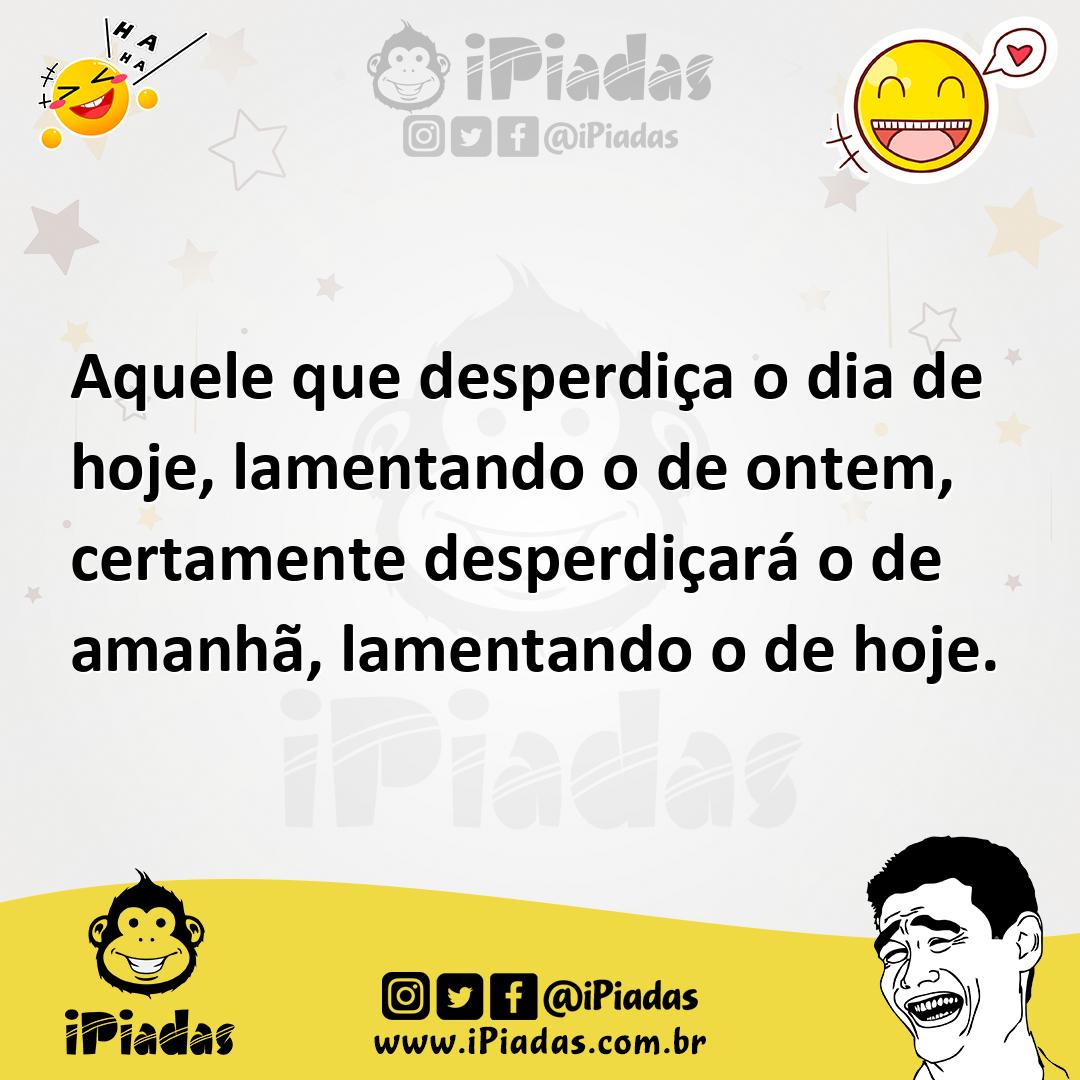 Ilustração de Aquele que desperdiça o dia de hoje, lamentando o de ontem, certamente... no iPiadas