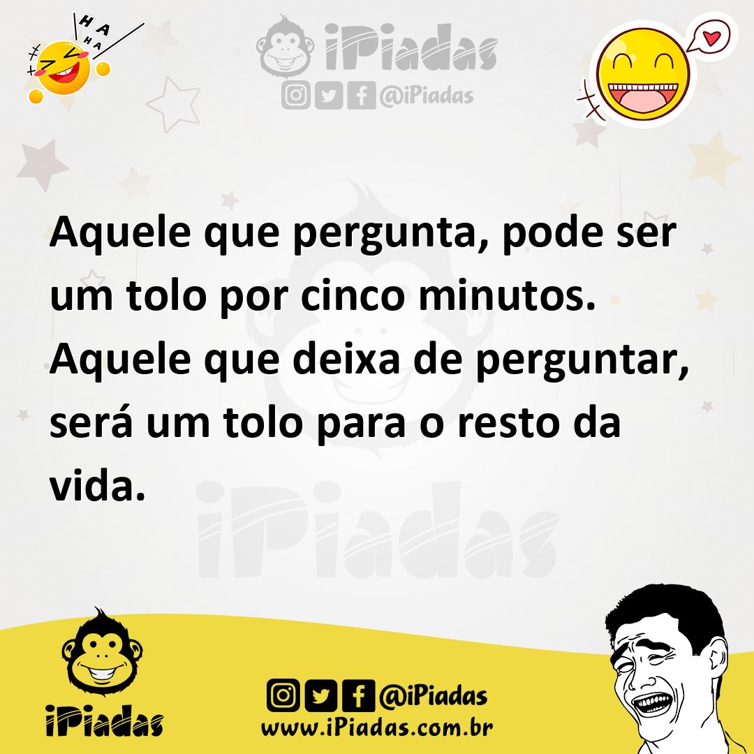 Ilustração de Aquele que pergunta, pode ser um tolo por cinco minutos. Aquele que de... no iPiadas