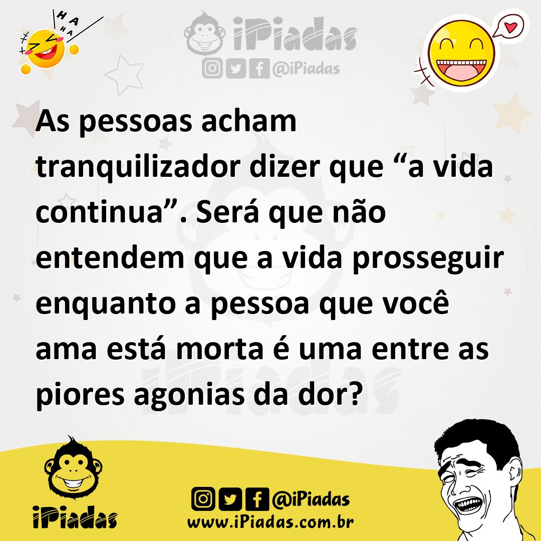Ilustração de As pessoas acham tranquilizador dizer que “a vida continua”. Será que... no iPiadas