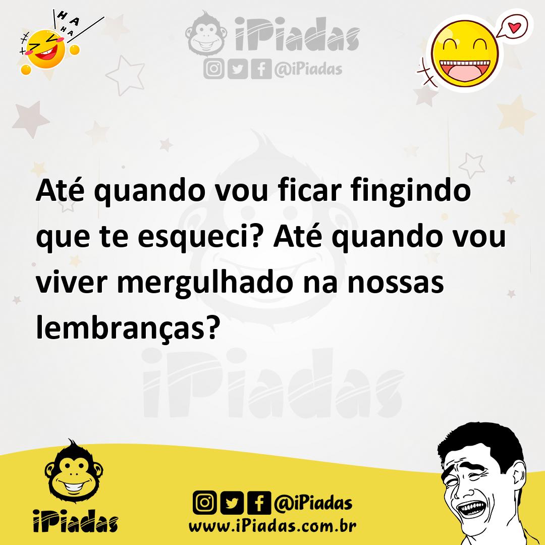 Ilustração de Até quando vou ficar fingindo que te esqueci? Até quando vou viver mer... no iPiadas