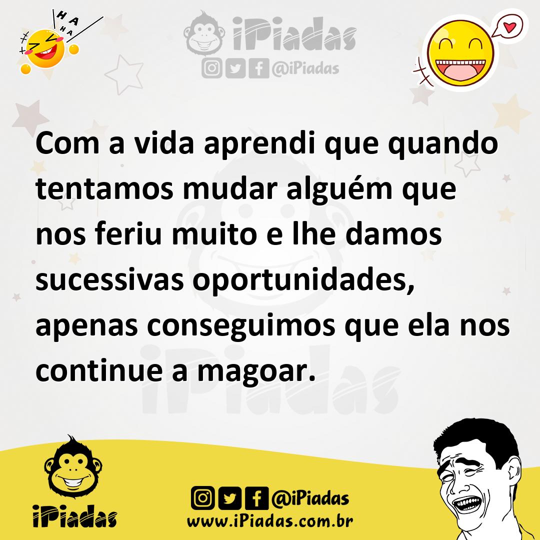 Ilustração de Com a vida aprendi que quando tentamos mudar alguém que nos feriu muit... no iPiadas