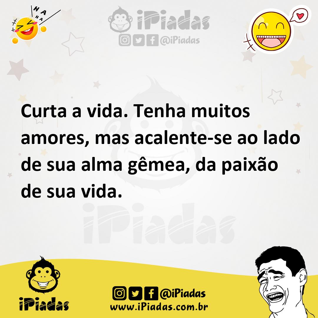 Ilustração de Curta a vida. Tenha muitos amores, mas acalente-se ao lado de sua alma... no iPiadas
