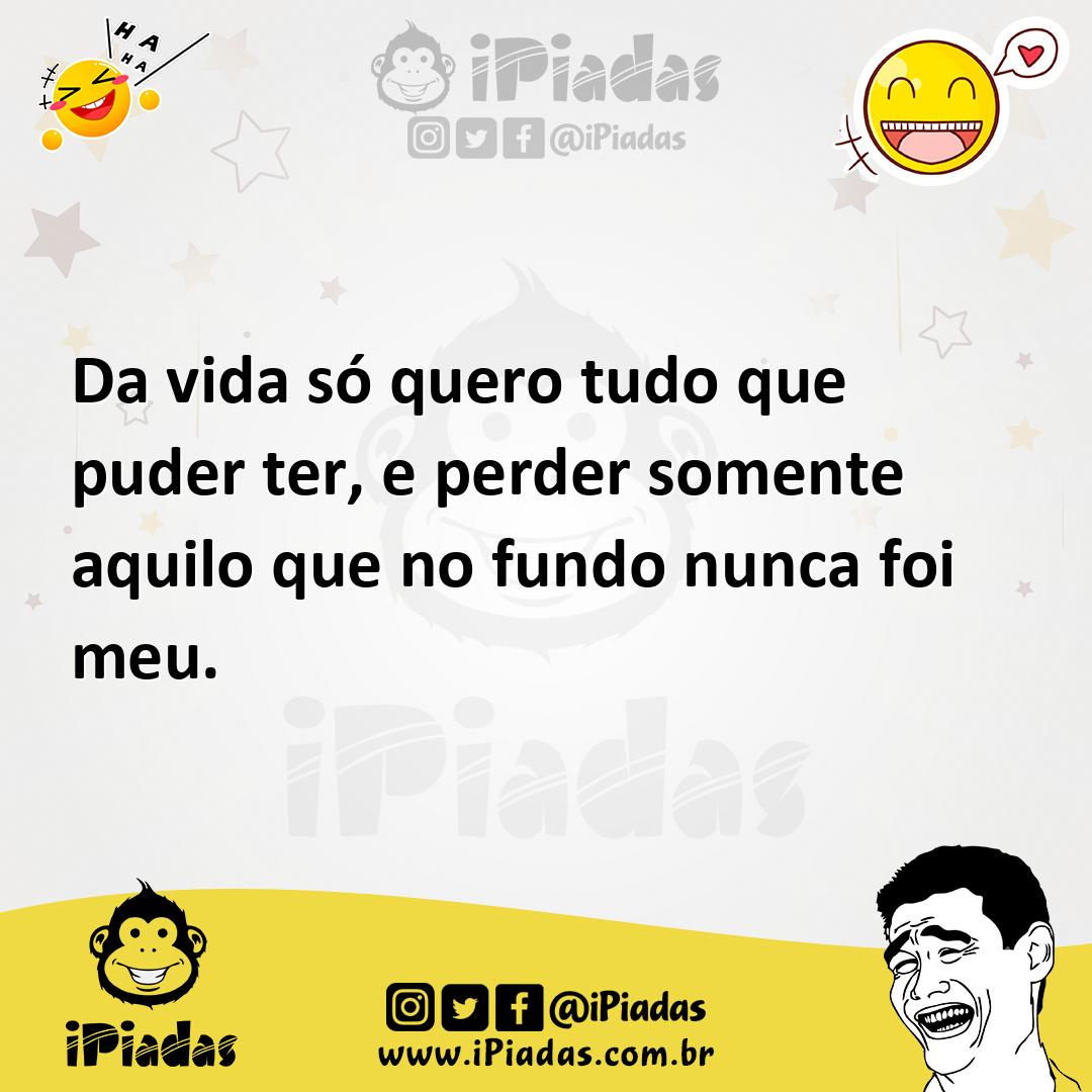 Ilustração de Da vida só quero tudo que puder ter, e perder somente aquilo que no fu... no iPiadas
