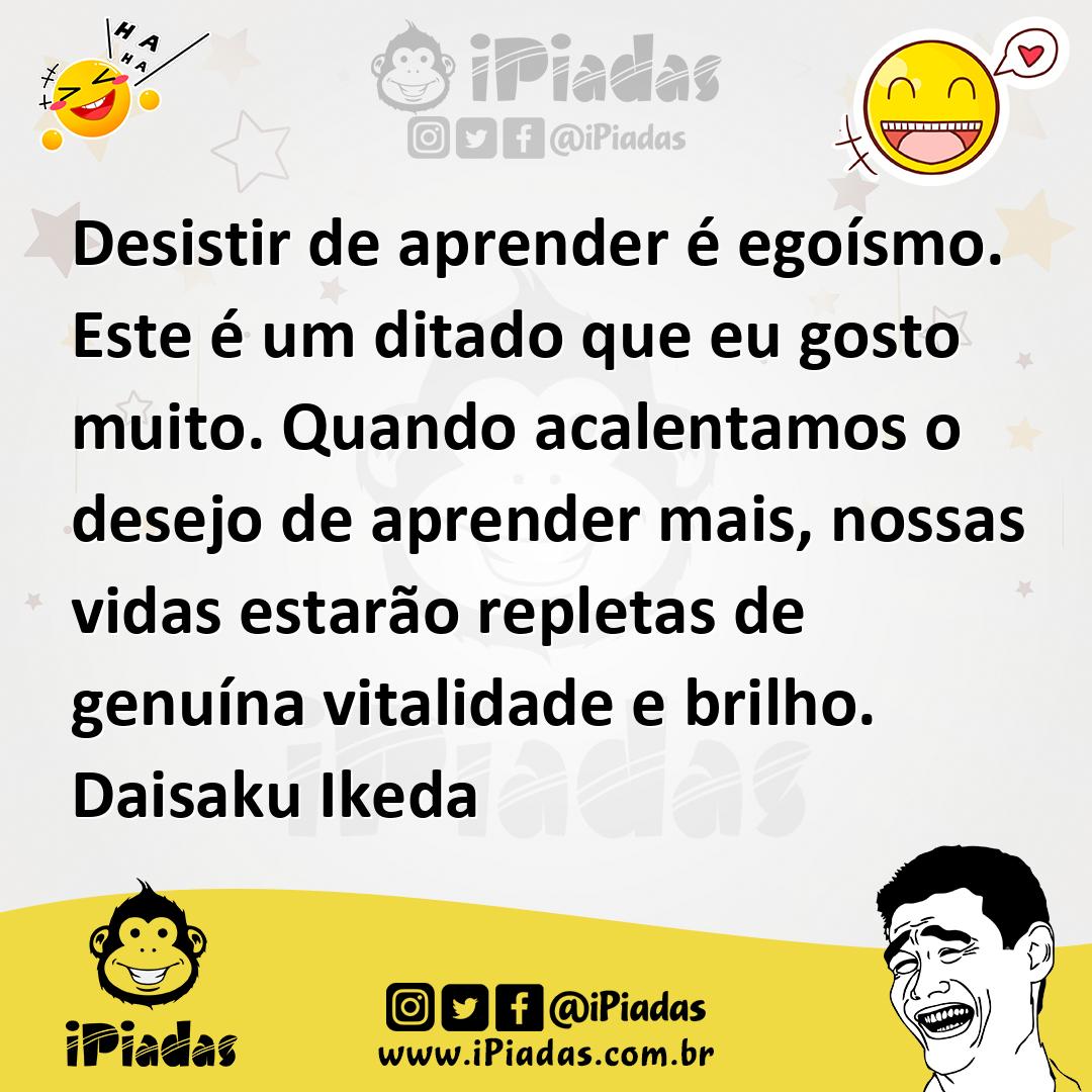 Ilustração de Desistir de aprender é egoísmo. Este é um ditado que eu gosto muito. Q... no iPiadas