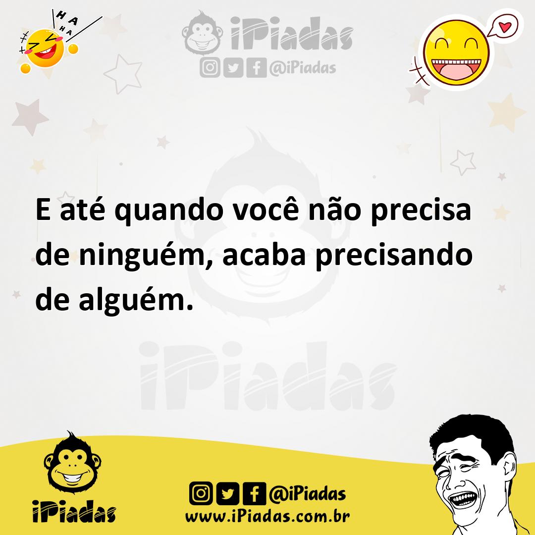 Ilustração de E até quando você não precisa de ninguém, acaba precisando de alguém. no iPiadas