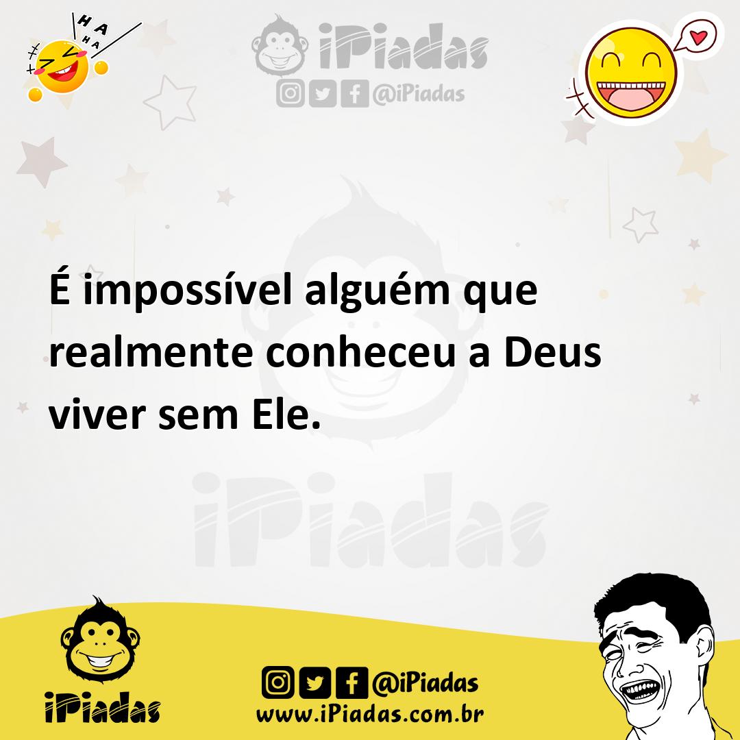 Ilustração de É impossível alguém que realmente conheceu a Deus viver sem Ele. no iPiadas