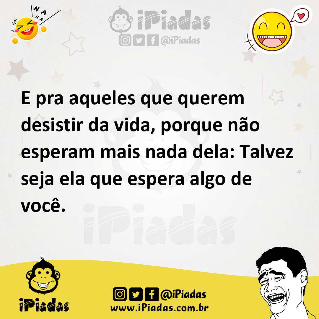 Ilustração de E pra aqueles que querem desistir da vida, porque não esperam mais nad... no iPiadas