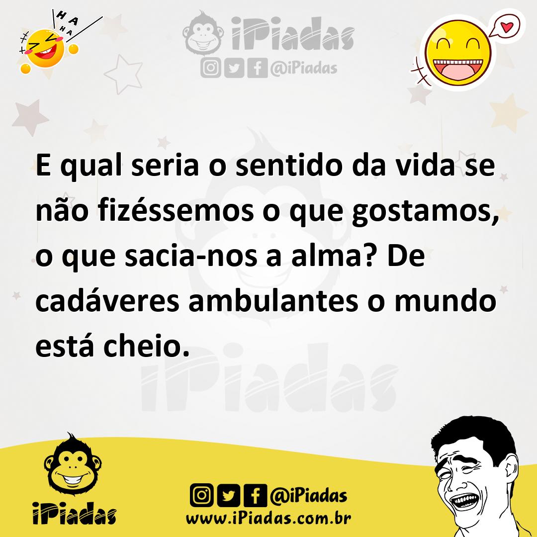 Ilustração de E qual seria o sentido da vida se não fizéssemos o que gostamos, o que... no iPiadas