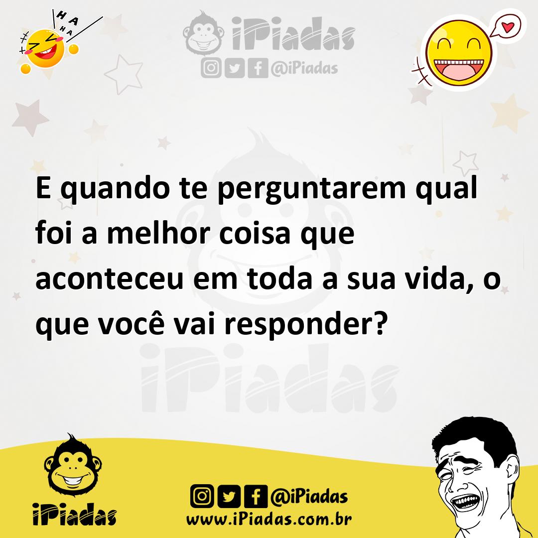 Ilustração de E quando te perguntarem qual foi a melhor coisa que aconteceu em toda... no iPiadas