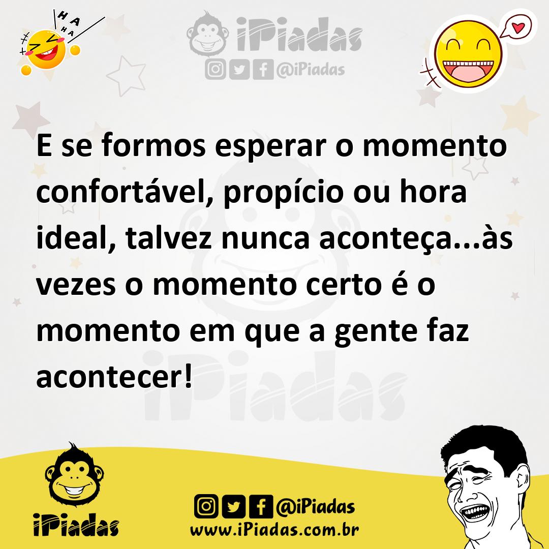 Ilustração de E se formos esperar o momento confortável, propício ou hora ideal, tal... no iPiadas