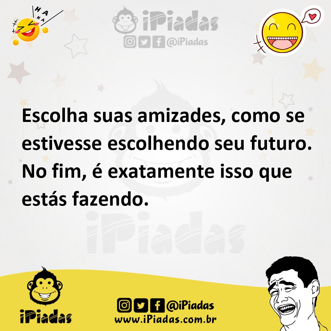 Ilustração de Escolha suas amizades, como se estivesse escolhendo seu futuro. No fim... no iPiadas