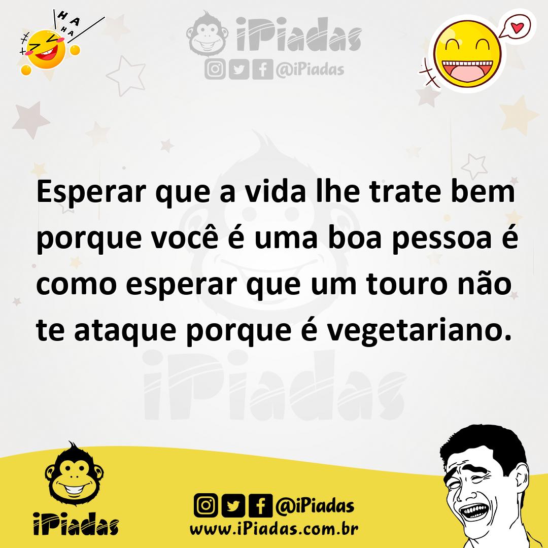 Ilustração de Esperar que a vida lhe trate bem porque você é uma boa pessoa é como e... no iPiadas