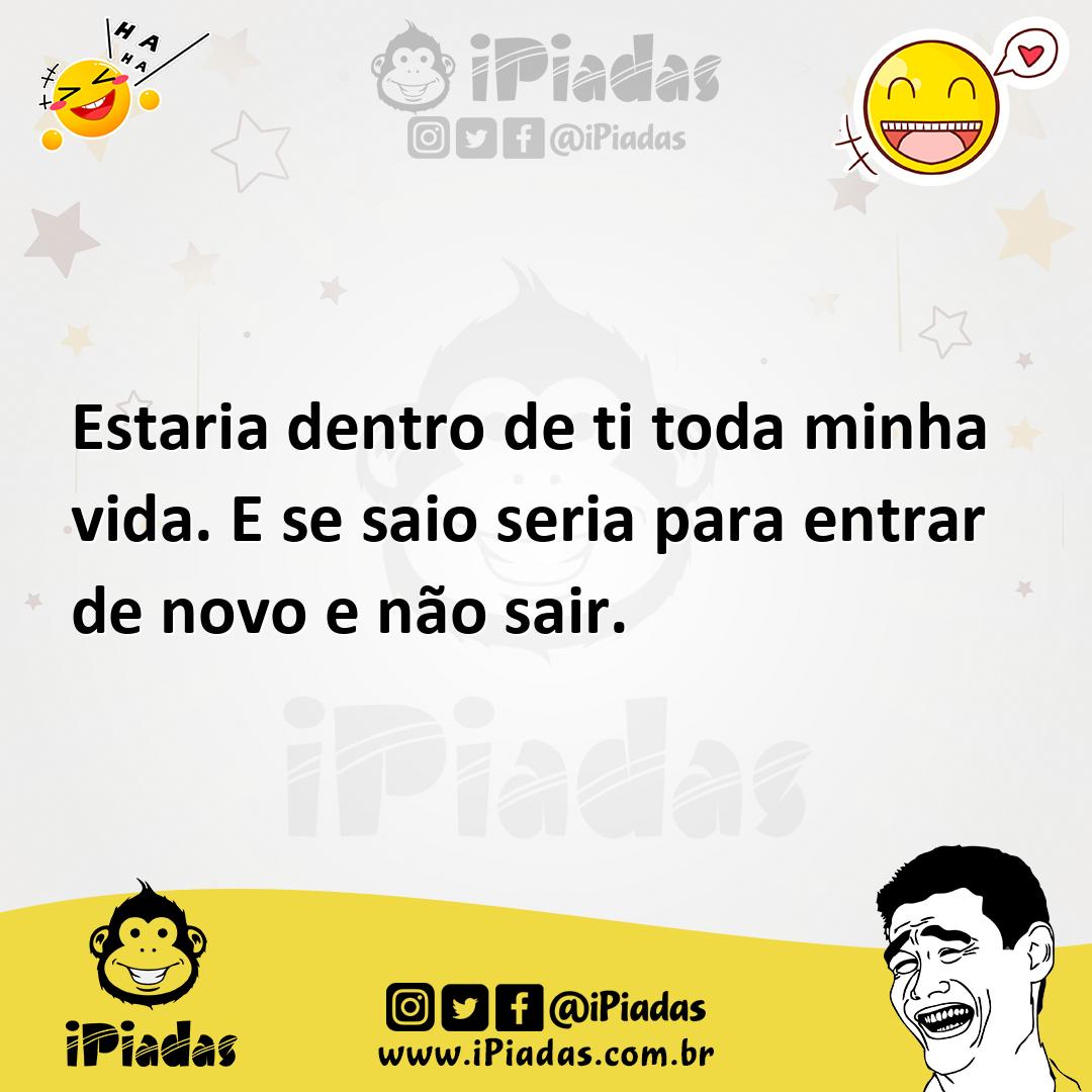 Estaria dentro de ti toda minha vida. E se saio seria para entrar de n...